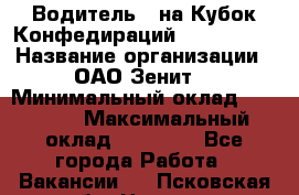 Водитель D на Кубок Конфедираций 2017 FIFA. › Название организации ­ ОАО“Зенит“ › Минимальный оклад ­ 47 900 › Максимальный оклад ­ 79 200 - Все города Работа » Вакансии   . Псковская обл.,Невель г.